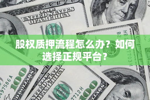 北京股权质押流程怎么办？如何选择正规平台？