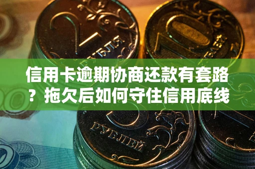 北京信用卡逾期协商还款有套路？拖欠后如何守住信用底线？