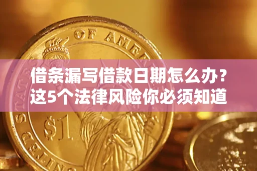 北京借条漏写借款日期怎么办？这5个法律风险你必须知道
