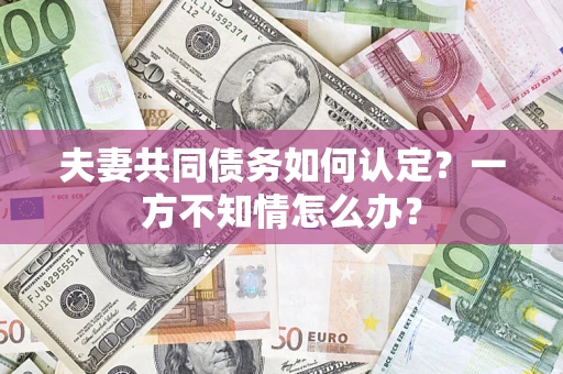 北京夫妻共同债务如何认定？一方不知情怎么办？