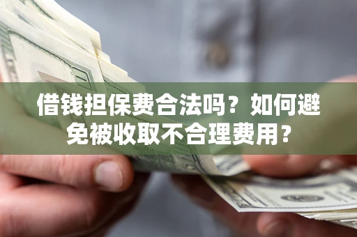 北京借钱担保费合法吗？如何避免被收取不合理费用？