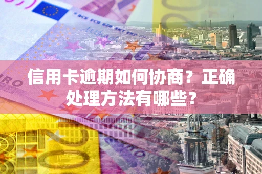 北京信用卡逾期如何协商？正确处理方法有哪些？