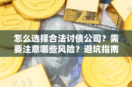 北京怎么选择合法讨债公司？需要注意哪些风险？避坑指南来了！