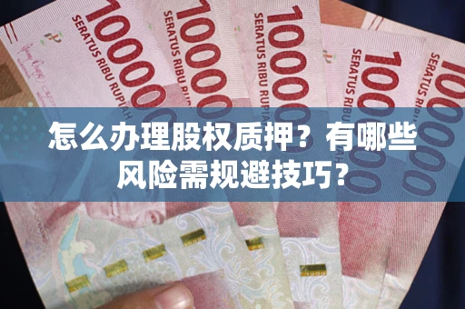 北京怎么办理股权质押？有哪些风险需规避技巧？