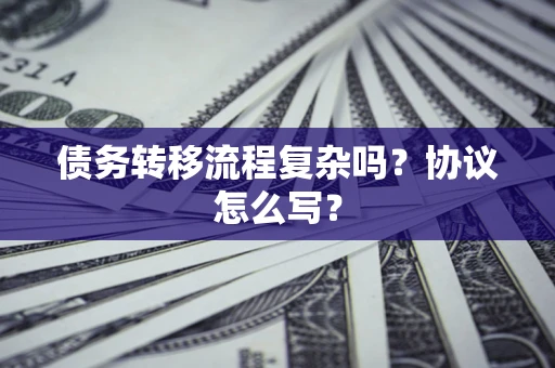 北京债务转移流程复杂吗？协议怎么写？
