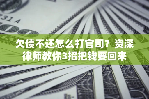 北京欠债不还怎么打官司？资深律师教你3招把钱要回来