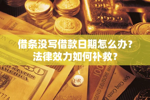 北京借条没写借款日期怎么办？法律效力如何补救？
