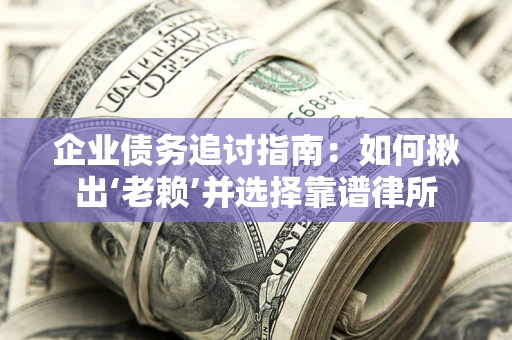 北京企业债务追讨指南：如何揪出‘老赖’并选择靠谱律所