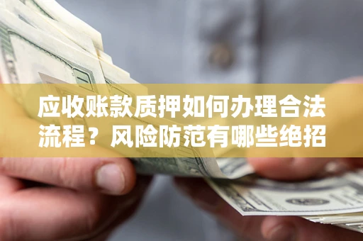 北京应收账款质押如何办理合法流程？风险防范有哪些绝招？