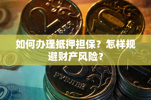 北京如何办理抵押担保？怎样规避财产风险？