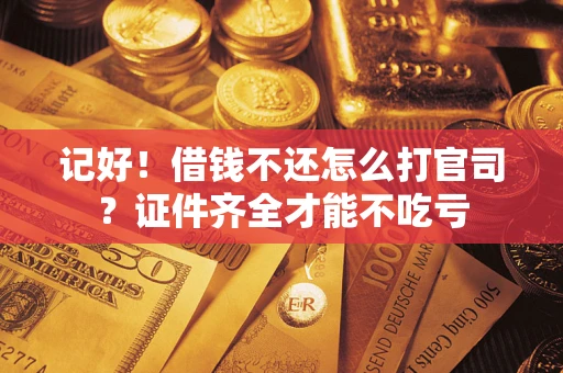 北京记好！借钱不还怎么打官司？证件齐全才能不吃亏