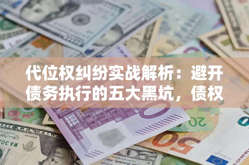 北京代位权纠纷实战解析：避开债务执行的五大黑坑，债权人必看指南
