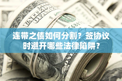 北京连带之债如何分割？签协议时避开哪些法律陷阱？