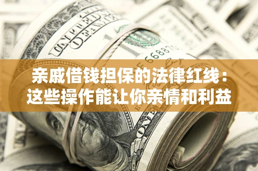 北京亲戚借钱担保的法律红线：这些操作能让你亲情和利益两不误