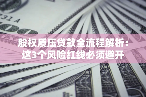北京股权质压贷款全流程解析：这3个风险红线必须避开
