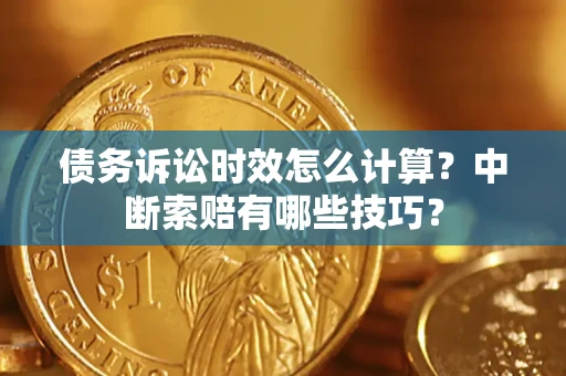 北京债务诉讼时效怎么计算？中断索赔有哪些技巧？