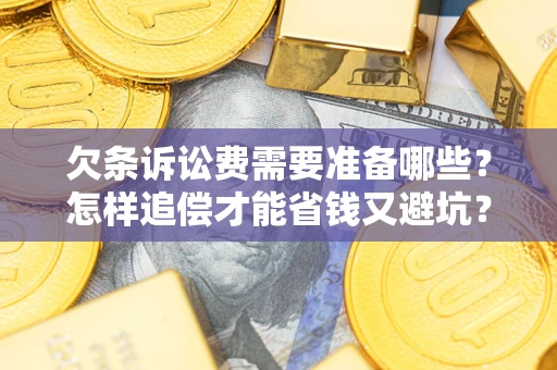 北京欠条诉讼费需要准备哪些？怎样追偿才能省钱又避坑？