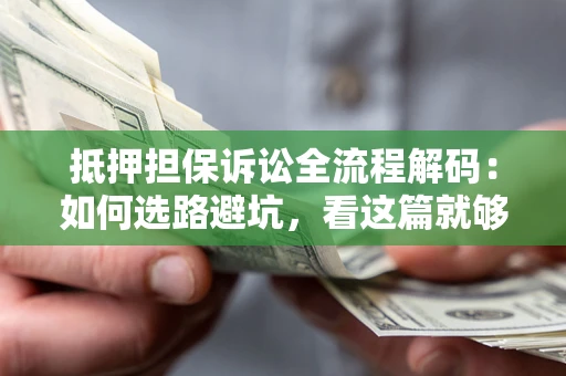 北京抵押担保诉讼全流程解码：如何选路避坑，看这篇就够了