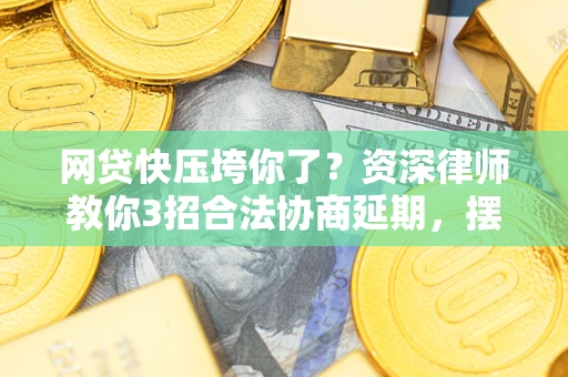 北京网贷快压垮你了？资深律师教你3招合法协商延期，摆脱暴力催收！