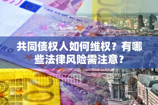 北京共同债权人如何维权？有哪些法律风险需注意？