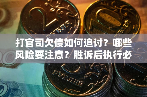 北京打官司欠债如何追讨？哪些风险要注意？胜诉后执行必看！