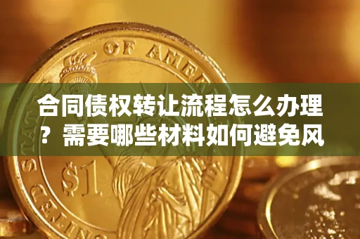 北京合同债权转让流程怎么办理？需要哪些材料如何避免风险？