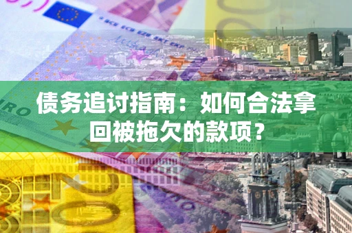 北京债务追讨指南：如何合法拿回被拖欠的款项？