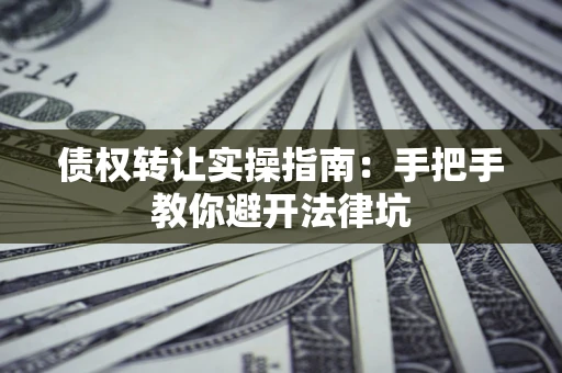 北京债权转让实操指南：手把手教你避开法律坑