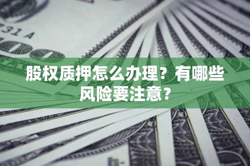 北京股权质押怎么办理？有哪些风险要注意？