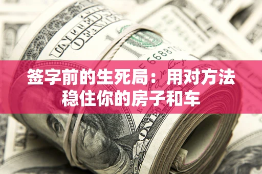 北京签字前的生死局：用对方法稳住你的房子和车