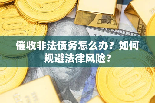 北京催收非法债务怎么办？如何规避法律风险？