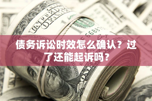 北京债务诉讼时效怎么确认？过了还能起诉吗？