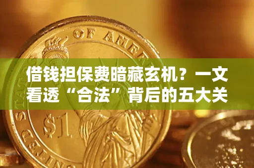 北京借钱担保费暗藏玄机？一文看透“合法”背后的五大关键陷阱