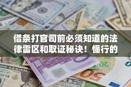 北京借条打官司前必须知道的法律雷区和取证秘诀！懂行的人已经留好这些证据