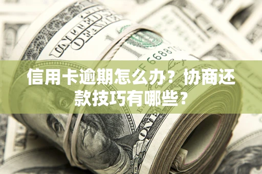 北京信用卡逾期怎么办？协商还款技巧有哪些？