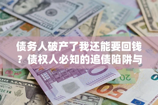 北京债务人破产了我还能要回钱？债权人必知的追债陷阱与破局之道