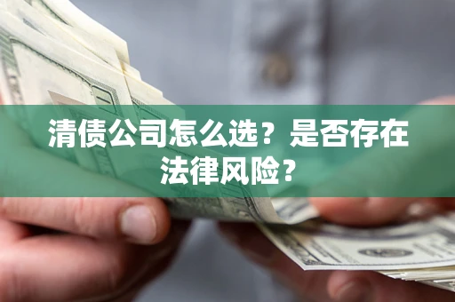 北京清债公司怎么选？是否存在法律风险？