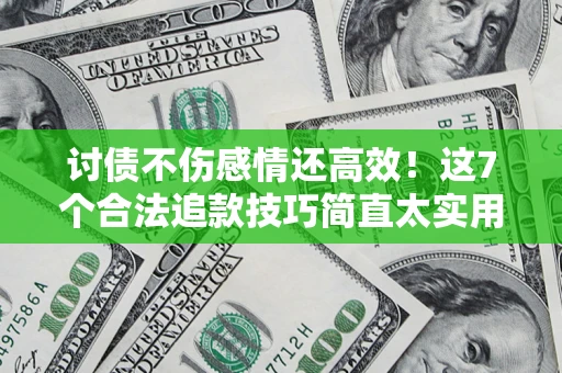 北京讨债不伤感情还高效！这7个合法追款技巧简直太实用