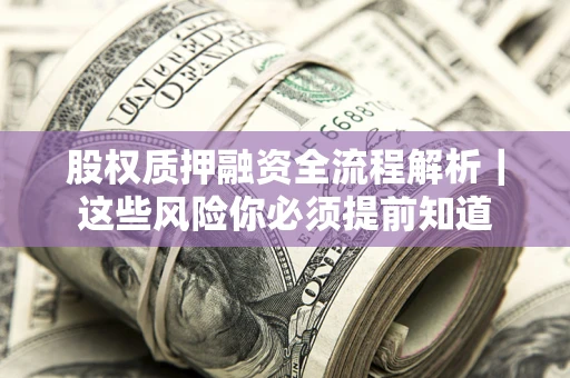 北京股权质押融资全流程解析｜这些风险你必须提前知道