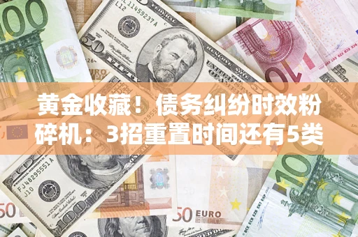 北京黄金收藏！债务纠纷时效粉碎机：3招重置时间还有5类不设年限的特殊债务