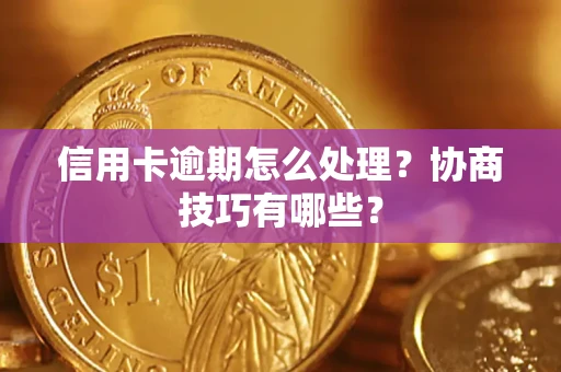 北京信用卡逾期怎么处理？协商技巧有哪些？