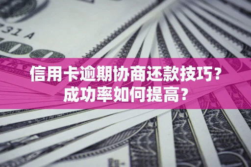 北京信用卡逾期协商还款技巧？成功率如何提高？