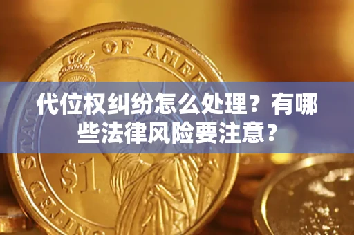 北京代位权纠纷怎么处理？有哪些法律风险要注意？