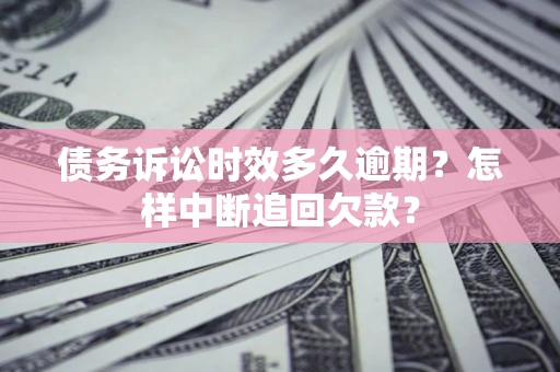 北京债务诉讼时效多久逾期？怎样中断追回欠款？