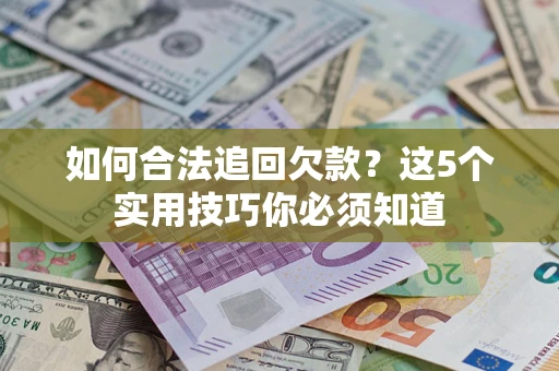 北京如何合法追回欠款？这5个实用技巧你必须知道