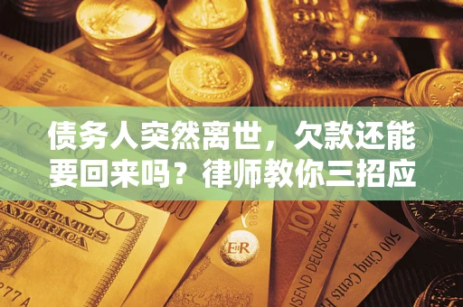 北京债务人突然离世，欠款还能要回来吗？律师教你三招应对