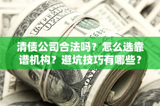 北京清债公司合法吗？怎么选靠谱机构？避坑技巧有哪些？