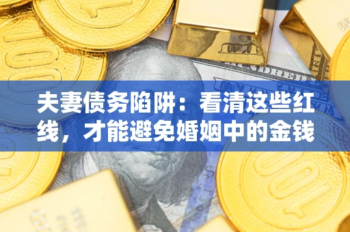 北京夫妻债务陷阱：看清这些红线，才能避免婚姻中的金钱危机