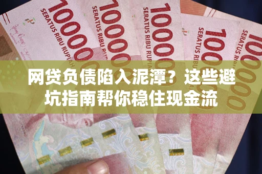 北京网贷负债陷入泥潭？这些避坑指南帮你稳住现金流
