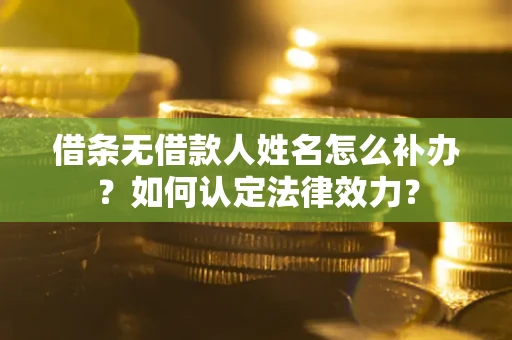 北京借条无借款人姓名怎么补办？如何认定法律效力？